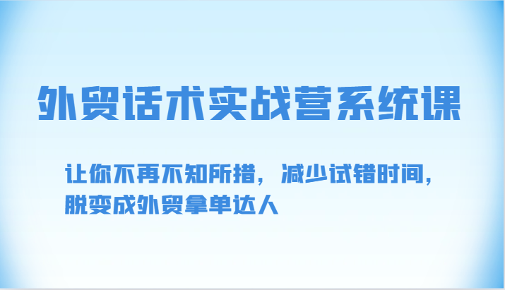 外贸话术实战营系统课-让你不再不知所措，减少试错时间，脱变成外贸拿单达人-紫橙资源网