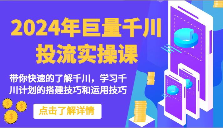 2024年巨量千川投流实操课-带你快速的了解千川，学习千川计划的搭建技巧和运用技巧-紫橙资源网