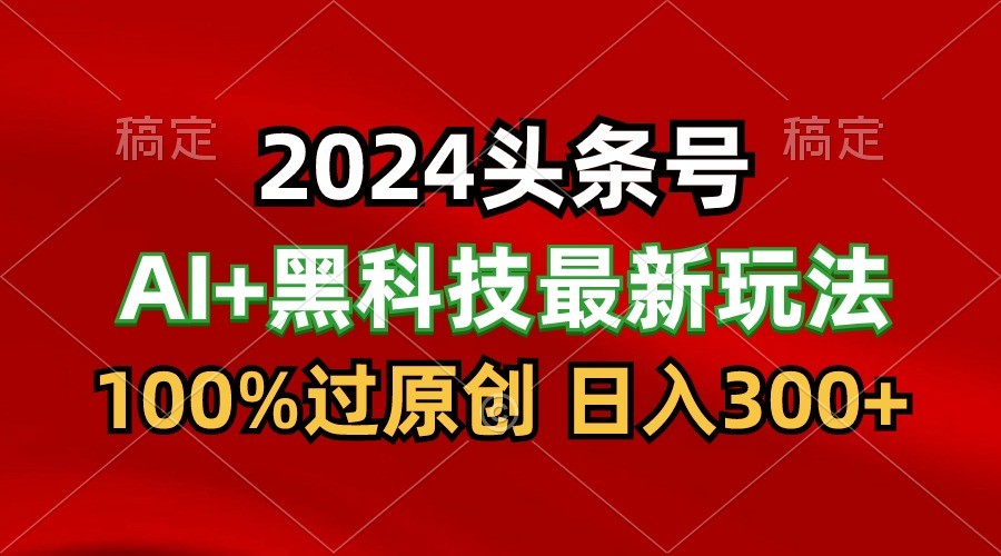 2024最新AI头条+黑科技猛撸收益，100%过原创，三天必起号，每天5分钟，月入1W+-紫橙资源网