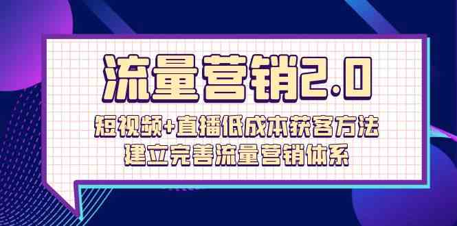 流量营销2.0：短视频+直播低成本获客方法，建立完善流量营销体系-紫橙资源网