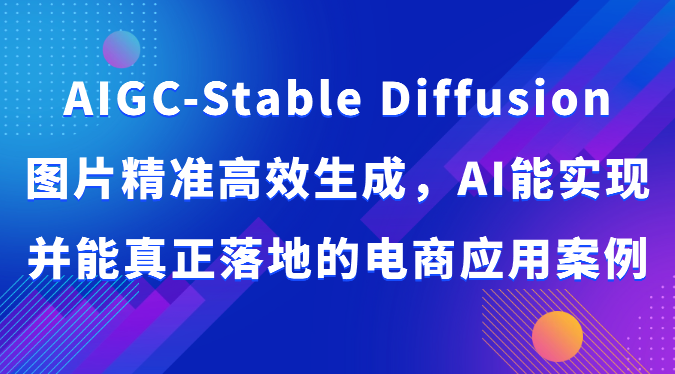 AIGC-Stable Diffusion图片精准高效生成，AI能实现并能真正落地的电商应用案例-紫橙资源网