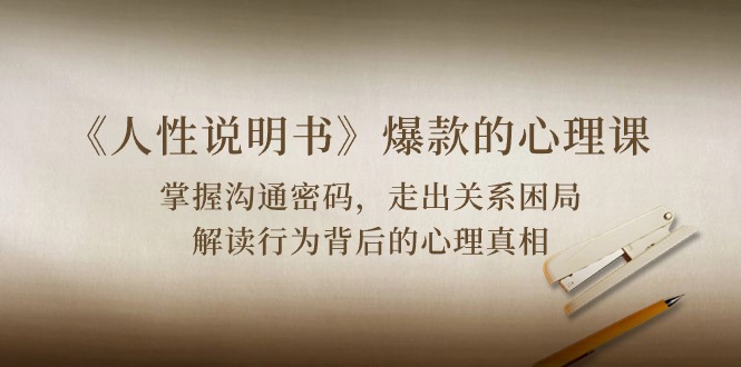 《人性说明书》爆款的心理课：沟通密码/关系困局/解读行为背后心理真相-紫橙资源网