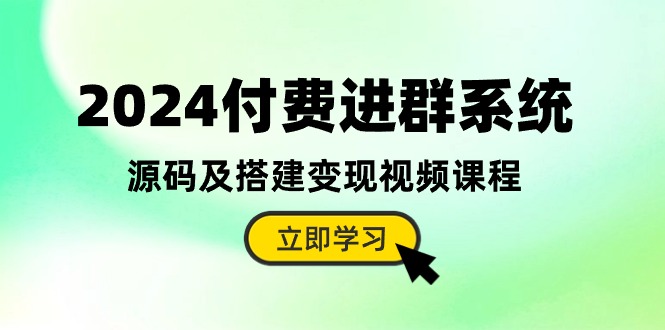 2024付费进群系统，源码及搭建变现视频课程-紫橙资源网
