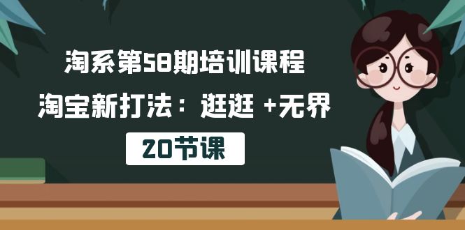 淘系第58期培训课程，淘宝新打法：逛逛 +无界-紫橙资源网