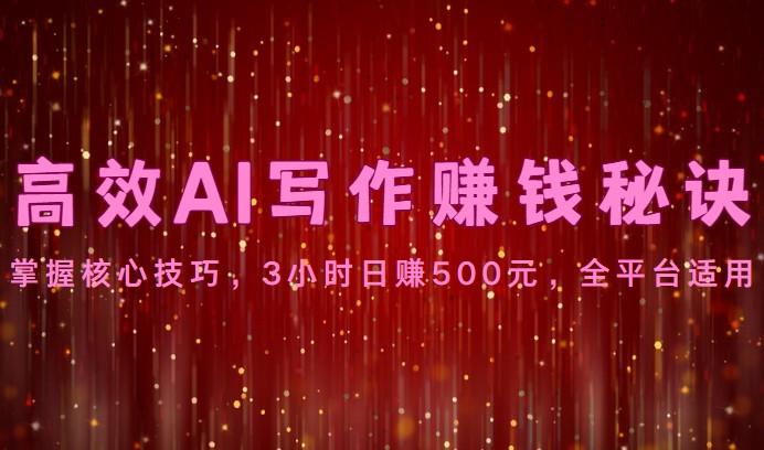 高效AI写作赚钱秘诀：掌握核心技巧，3小时日赚500元，全平台适用-紫橙资源网