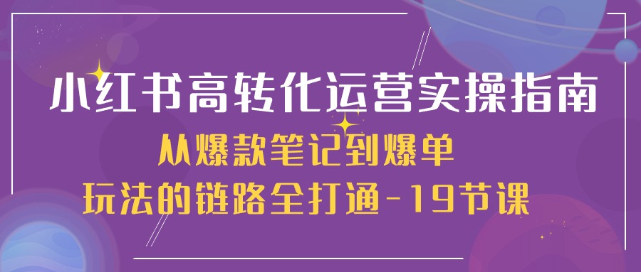 小红书高转化运营实操指南，从爆款笔记到爆单玩法的链路全打通-紫橙资源网