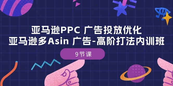 亚马逊PPC广告投放优化：亚马逊多Asin广告高阶打法内训班-紫橙资源网