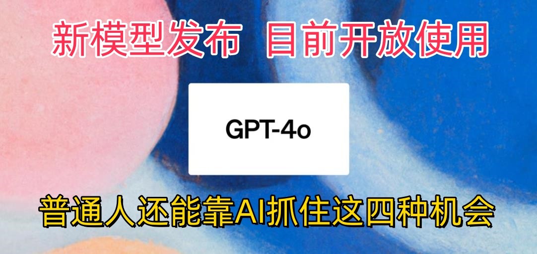 最强模型ChatGPT-4omni震撼发布，目前开放使用，普通人可以利用AI抓住的四个机会-紫橙资源网