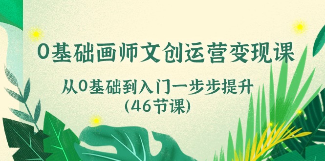 0基础画师文创运营变现课，从0基础到入门一步步提升-紫橙资源网