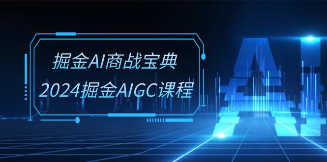 掘金AI商战宝典系统班：2024掘金AIGC课程-紫橙资源网