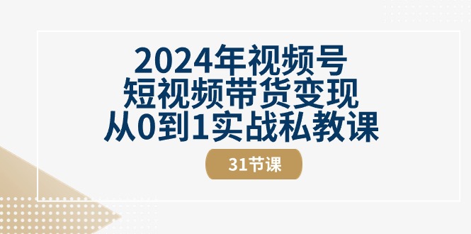 2024年视频号短视频带货变现从0到1实战私教课-紫橙资源网