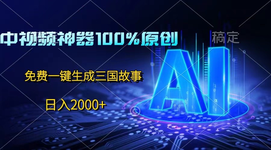 中视频神器100%过原创，免费AI一键生成三国故事，日入2000+-紫橙资源网