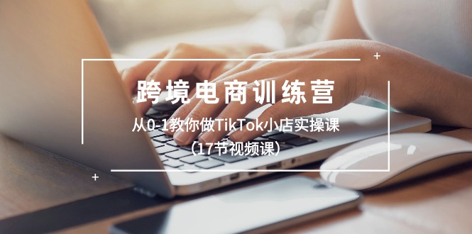 跨境电商训练营：从0-1教你做TikTok小店实操课-紫橙资源网