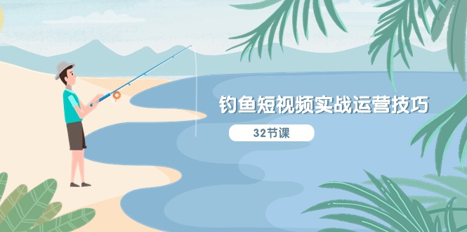 钓鱼短视频实战运营技巧，系统性讲解定位ip策划 能听懂，能落地，能实操-紫橙资源网