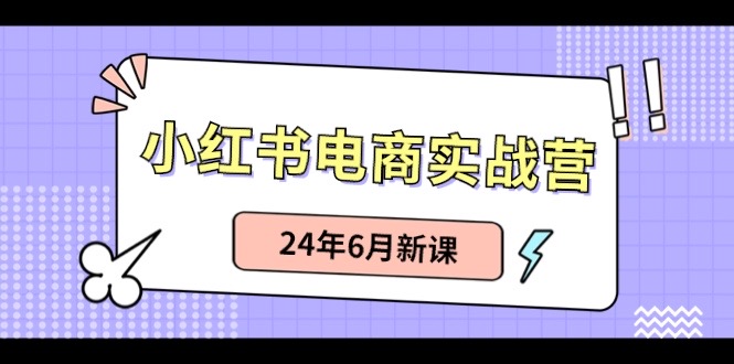 小红书电商实战营：小红书笔记带货和无人直播，24年6月新课-紫橙资源网