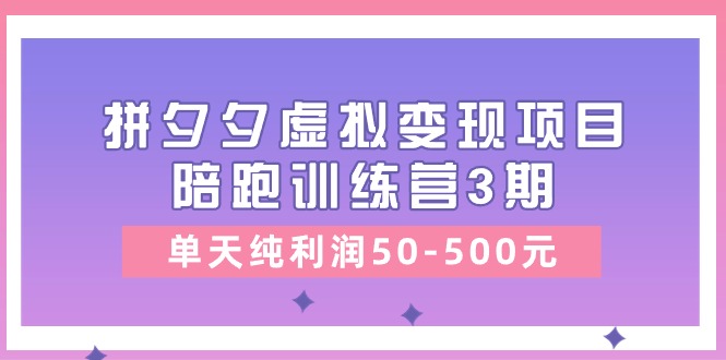 黄岛主《拼夕夕虚拟变现项目陪跑训练营3期》单天纯利润50-500元-紫橙资源网
