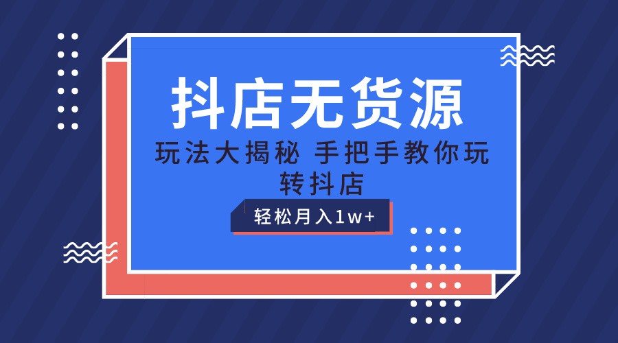 抖店无货源保姆级教程，手把手教你玩转抖店，轻松月入1W+-紫橙资源网