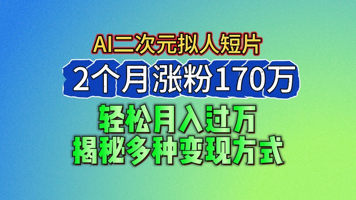2024最新蓝海AI生成二次元拟人短片，2个月涨粉170万，轻松月入过万，揭秘多种变现方式-紫橙资源网