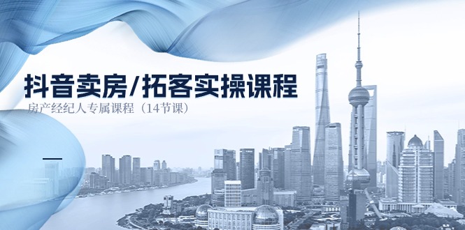 抖音卖房拓客实操课程，房产经纪人专属课程-紫橙资源网