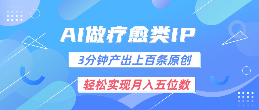 用AI做疗愈IP，3分钟可产出上百条原创，轻松实现月入五位数-紫橙资源网
