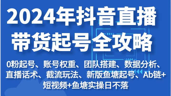 2024年抖音直播带货起号全攻略：起号/权重/团队/数据/话术/截流等-紫橙资源网