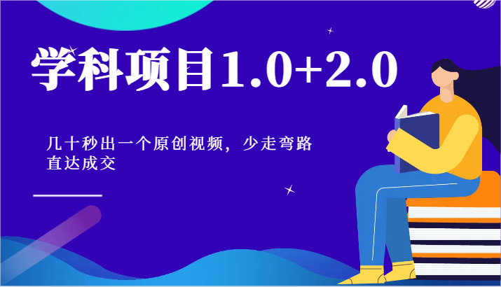 学科项目1.0+2.0：几十秒出一个原创视频，少走弯路直达成交-紫橙资源网