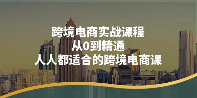 跨境电商实战课程：从0到精通，人人都适合的跨境电商课-紫橙资源网