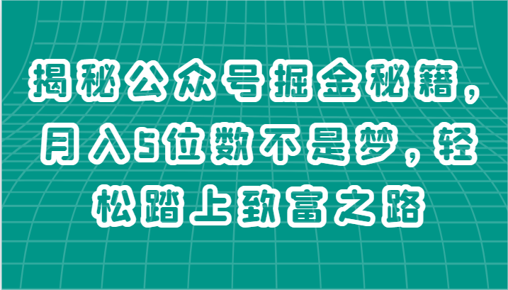 揭秘公众号掘金秘籍，月入5位数不是梦，轻松踏上致富之路-紫橙资源网