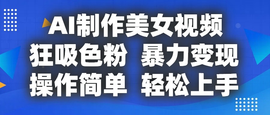 AI制作美女视频，狂吸色粉，暴力变现，操作简单，小白也能轻松上手-紫橙资源网