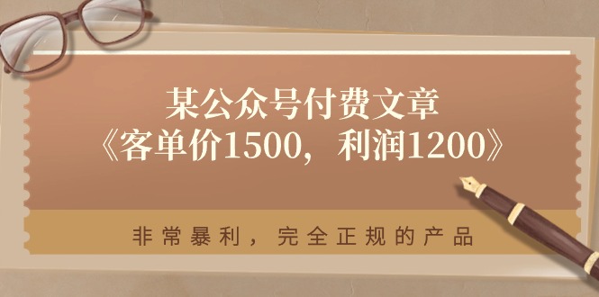 某公众号付费文章《客单价1500，利润1200》非常暴利，完全正规的产品-紫橙资源网