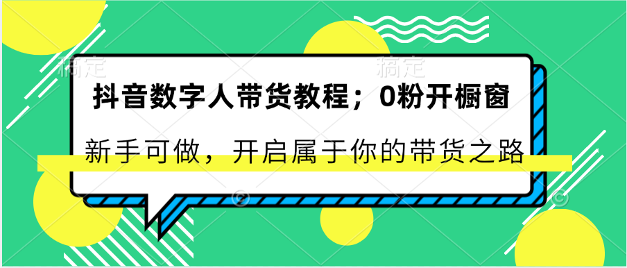 抖音数字人带货教程：0粉开橱窗 新手可做 开启属于你的带货之路-紫橙资源网