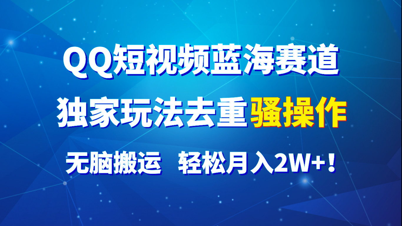 QQ短视频蓝海赛道，独家玩法去重骚操作，无脑搬运，轻松月入2W+！-紫橙资源网