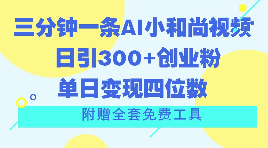 三分钟一条AI小和尚视频 ，日引300+创业粉。单日变现四位数 ，附赠全套免费工具-紫橙资源网