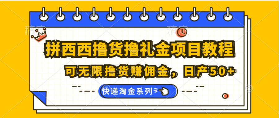 拼西西撸货撸礼金项目教程；可无限撸货赚佣金，日产50+-紫橙资源网