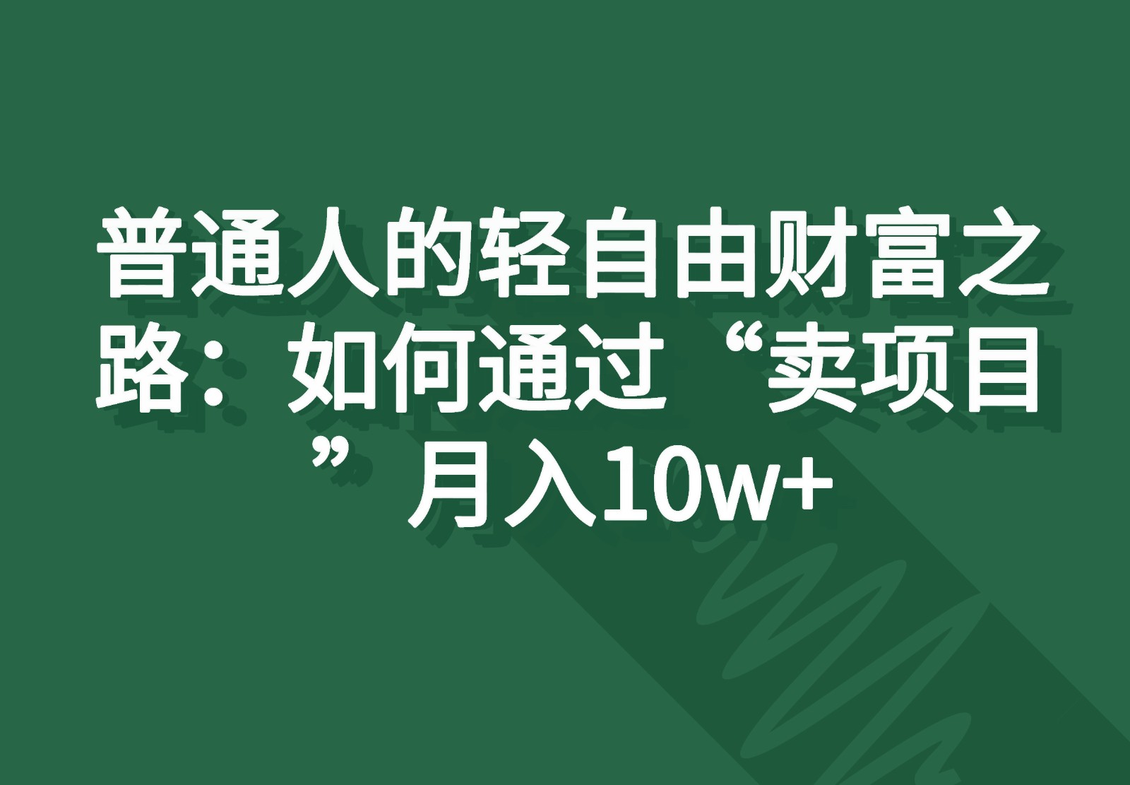 普通人的轻自由财富之路：如何通过“卖项目”月入10w+-紫橙资源网