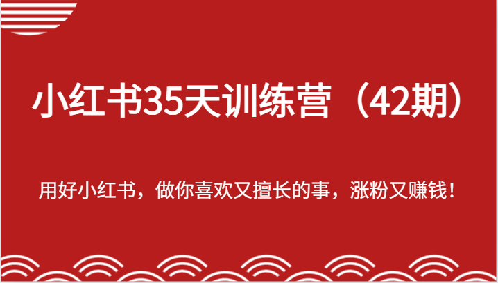 小红书35天训练营-用好小红书，做你喜欢又擅长的事，涨粉又赚钱！-紫橙资源网