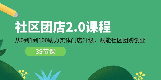 社区团店2.0课程，从0到1到100助力实体门店升级，赋能社区团购创业-紫橙资源网