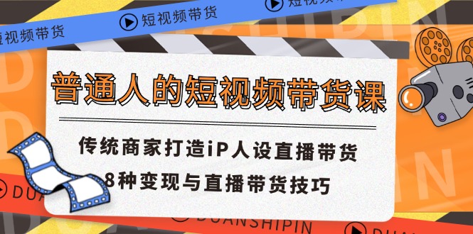 普通人的短视频带货课 传统商家打造iP人设直播带货 8种变现与直播带货技巧-紫橙资源网