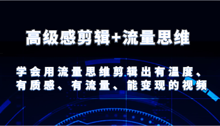 高级感剪辑+流量思维 学会用流量思维剪辑出有温度、有质感、有流量、能变现的视频-紫橙资源网