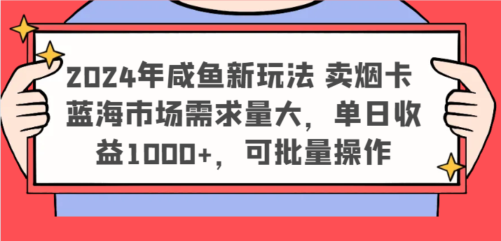 2024年咸鱼新玩法 卖烟卡 蓝海市场需求量大，单日收益1000+，可批量操作-紫橙资源网