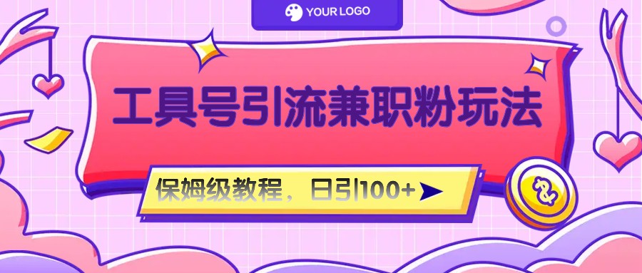 工具号精准引流自媒体兼职粉玩法，保姆级教程，日引100粉-紫橙资源网