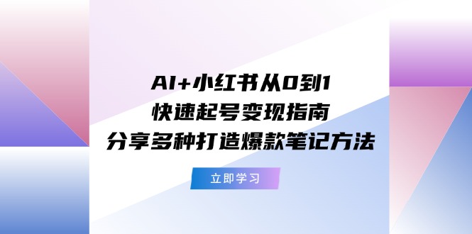 AI+小红书从0到1快速起号变现指南：分享多种打造爆款笔记方法-紫橙资源网
