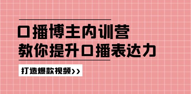 高级口播博主内训营：百万粉丝博主教你提升口播表达力，打造爆款视频-紫橙资源网