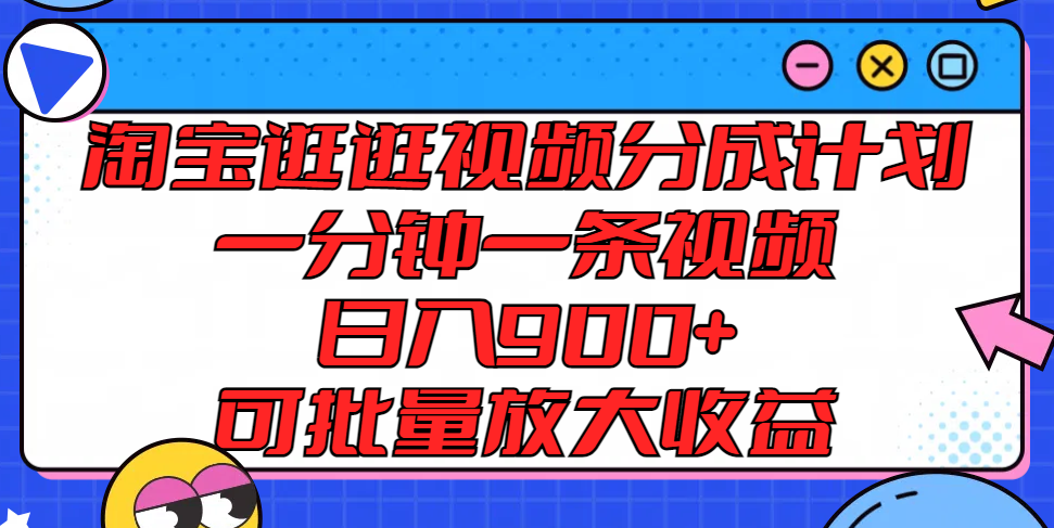 淘宝逛逛视频分成计划，一分钟一条视频， 日入900+，可批量放大收益-紫橙资源网