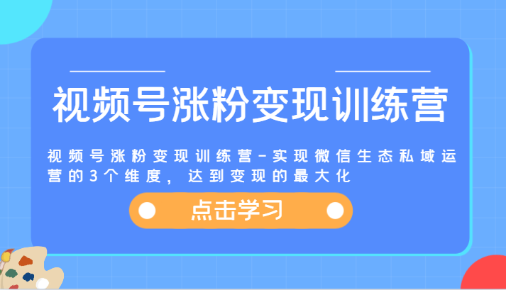 视频号涨粉变现训练营-实现微信生态私域运营的3个维度，达到变现的最大化-紫橙资源网