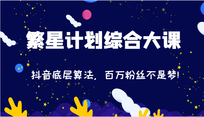 2024繁星计划综合大课:抖音底层算法,百万粉丝不是梦!-紫橙资源网