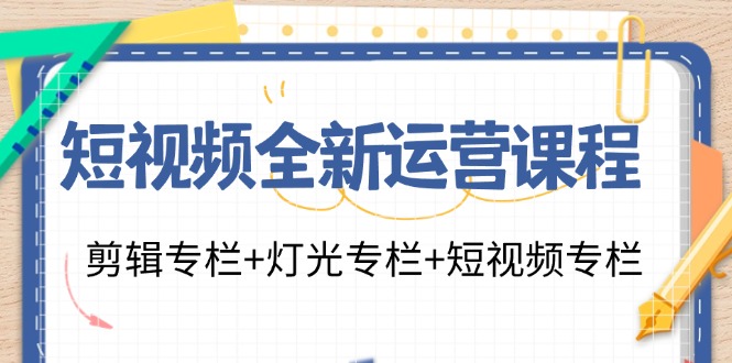 短视频全新运营课程：剪辑专栏+灯光专栏+短视频专栏-紫橙资源网