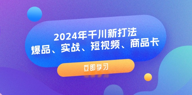 2024年千川新打法：爆品、实战、短视频、商品卡-紫橙资源网