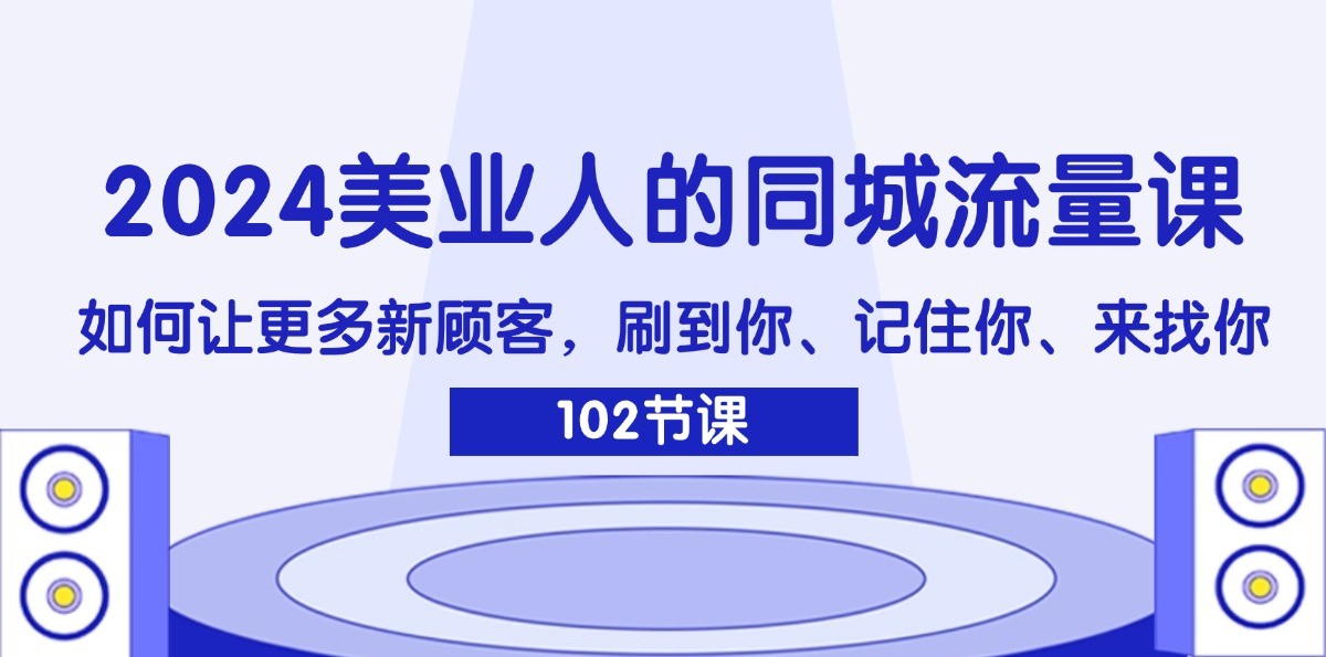 2024美业人的同城流量课：如何让更多新顾客，刷到你、记住你、来找你-紫橙资源网