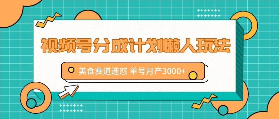 视频号分成计划懒人玩法，美食赛道连怼 单号月产3000+-紫橙资源网